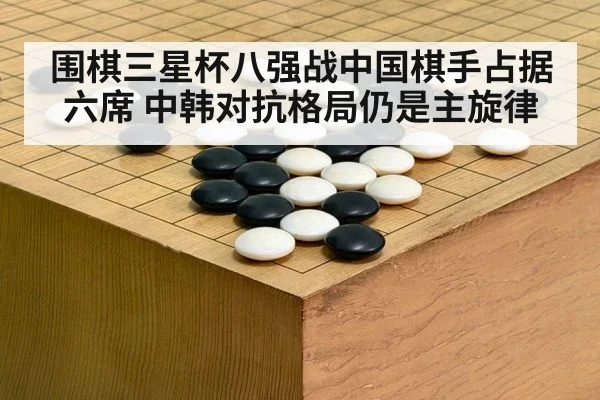 围棋三星杯八强战中国棋手占据六席 中韩对抗格局仍是主旋律